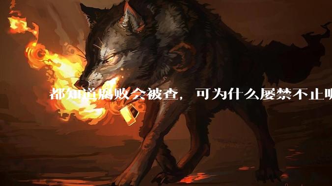 都知道腐败会被查，可为什么屡禁不止呢？