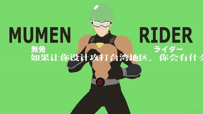 如果让你设计攻打台湾地区，你会有什么好的想法和打法？