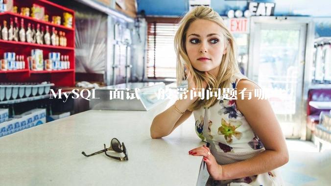 MySQL 面试一般常问问题有哪些？