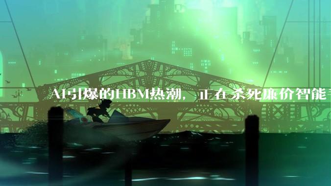 AI引爆的HBM热潮，正在杀死廉价智能手机_价格_国际数据公司_内存
