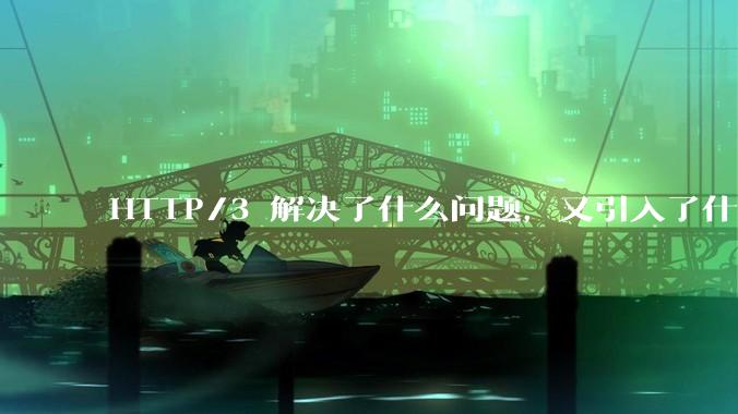 HTTP/3 解决了什么问题，又引入了什么新问题？