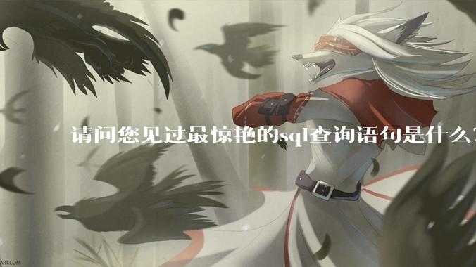请问您见过最惊艳的sql查询语句是什么？