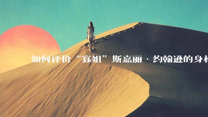 如何评价“寡姐”斯嘉丽·约翰逊的身材？