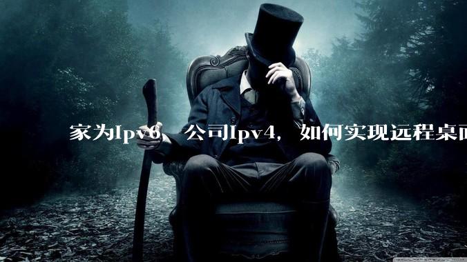 家为ipv6，公司ipv4，如何实现远程桌面+NAS？