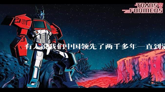 有人说我们中国领先了两千多年一直到满清才落后的。你怎么看?