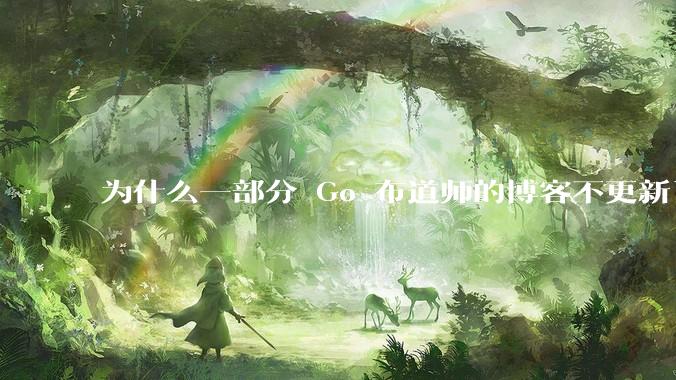 为什么一部分 Go 布道师的博客不更新了？
